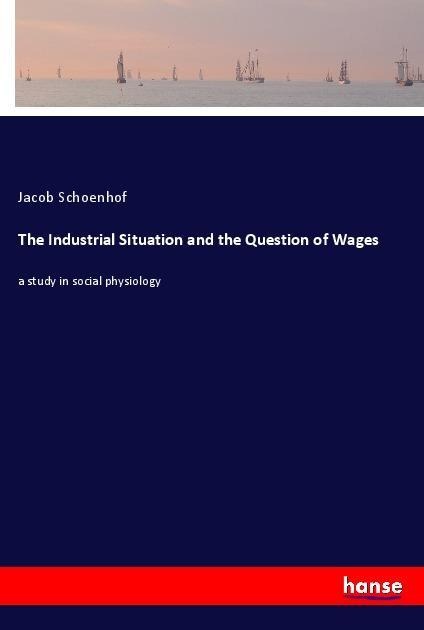 The Industrial Situation and the Question of Wages: a study in social physiology