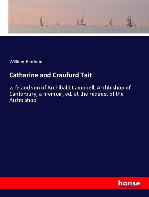 Catharine and Craufurd Tait: wife and son of Archibald Campbell, Archbishop of Canterbury, a memoir, ed. at the request of the Archbishop