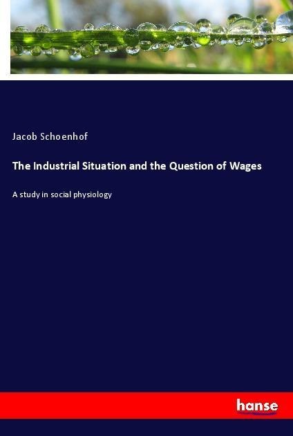 The Industrial Situation and the Question of Wages: A study in social physiology