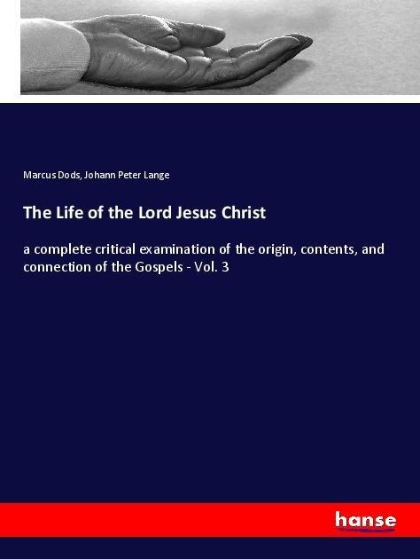 The Life of the Lord Jesus Christ: a complete critical examination of the origin, contents, and connection of the Gospels - Vol. 3
