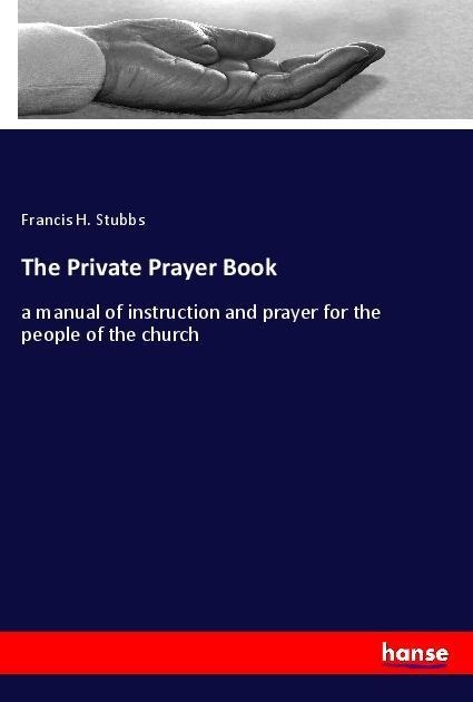 The Private Prayer Book: a manual of instruction and prayer for the people of the church