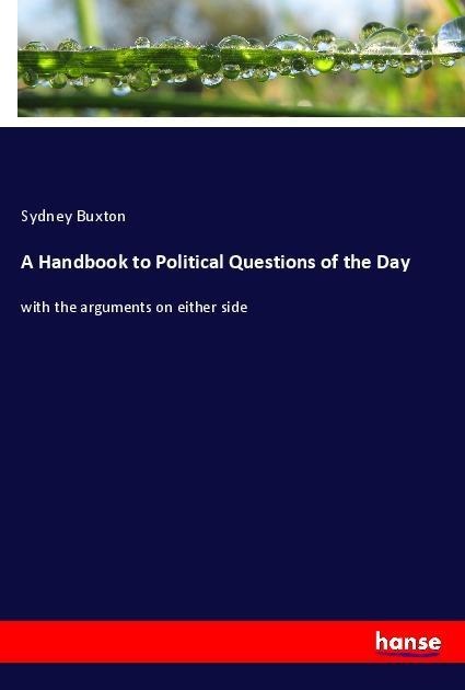 A Handbook to Political Questions of the Day: with the arguments on either side