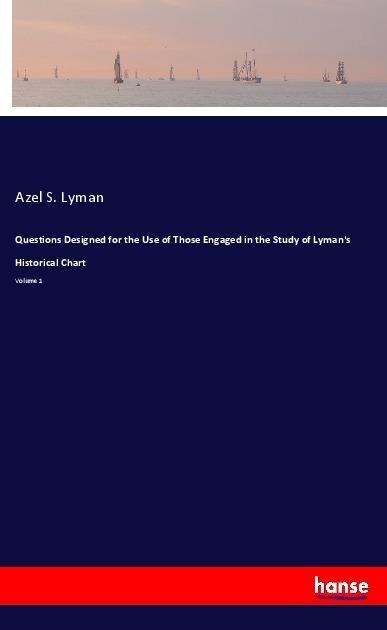 Questions Designed for the Use of Those Engaged in the Study of Lymans Historical Chart: Volume 1
