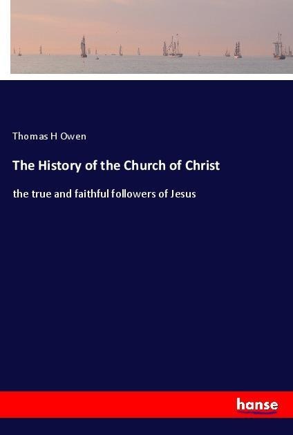 The History of the Church of Christ: the true and faithful followers of Jesus