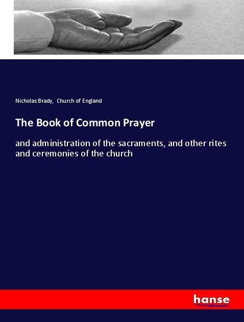 The Book of Common Prayer: and administration of the sacraments, and other rites and ceremonies of the church
