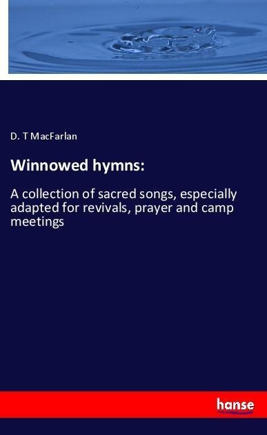 Winnowed hymns:: A collection of sacred songs, especially adapted for revivals, prayer and camp meetings