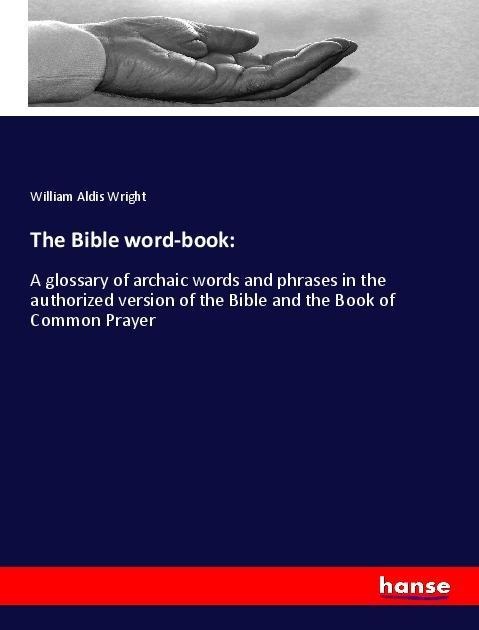 The Bible word-book:: A glossary of archaic words and phrases in the authorized version of the Bible and the Book of Common Prayer