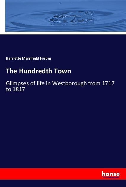 The Hundredth Town: Glimpses of life in Westborough from 1717 to 1817