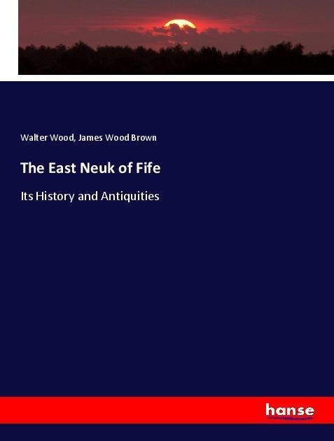 The East Neuk of Fife: Its History and Antiquities