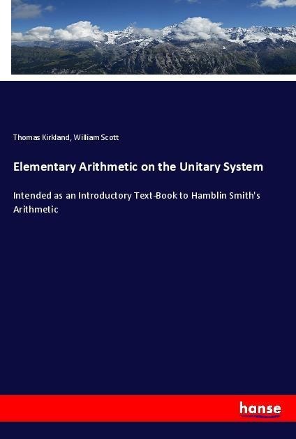 Elementary Arithmetic on the Unitary System: Intended as an Introductory Text-Book to Hamblin Smiths Arithmetic