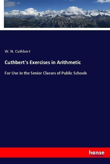 Cuthberts Exercises in Arithmetic: For Use in the Senior Classes of Public Schools