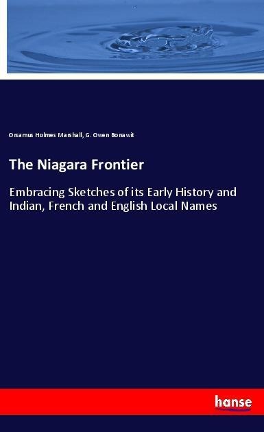 The Niagara Frontier: Embracing Sketches of its Early History and Indian, French and English Local Names