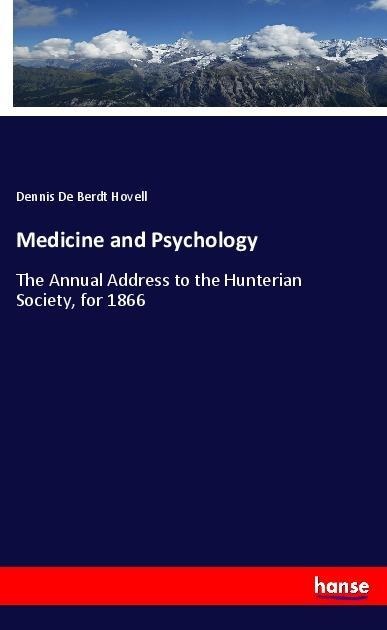 Medicine and Psychology: The Annual Address to the Hunterian Society, for 1866