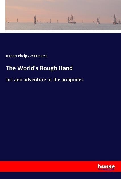 The Worlds Rough Hand: toil and adventure at the antipodes