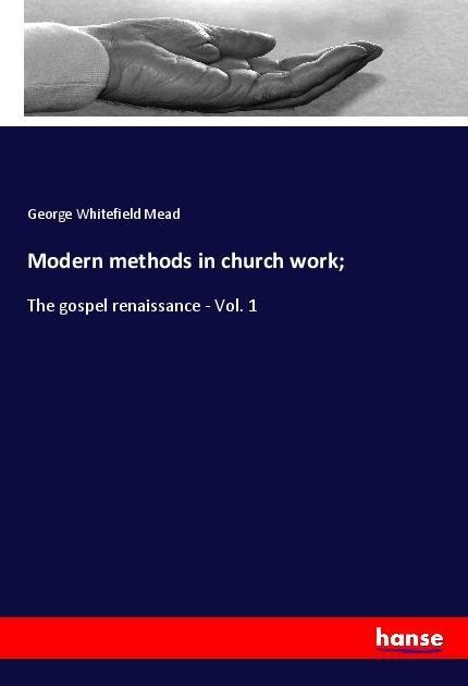 Modern methods in church work;: The gospel renaissance - Vol. 1