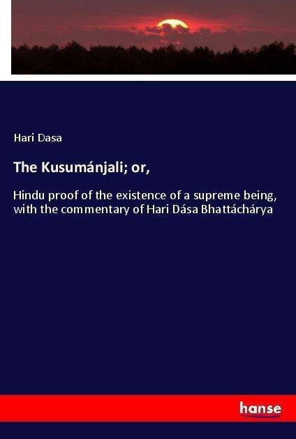 The Kusumánjali; or,: Hindu proof of the existence of a supreme being, with the commentary of Hari Dása Bhattáchárya