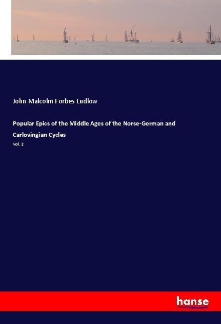Popular Epics of the Middle Ages of the Norse-German and Carlovingian Cycles: Vol. 2