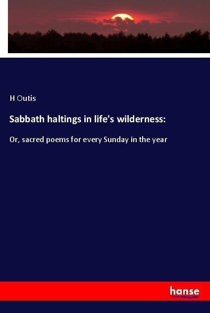 Sabbath haltings in lifes wilderness:: Or, sacred poems for every Sunday in the year