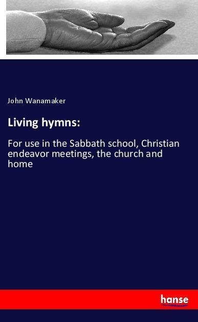 Living hymns:: For use in the Sabbath school, Christian endeavor meetings, the church and home
