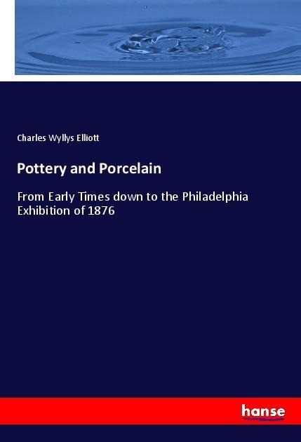 Pottery and Porcelain: From Early Times down to the Philadelphia Exhibition of 1876