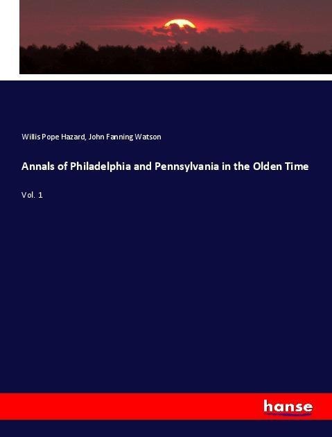 Annals of Philadelphia and Pennsylvania in the Olden Time: Vol. 1