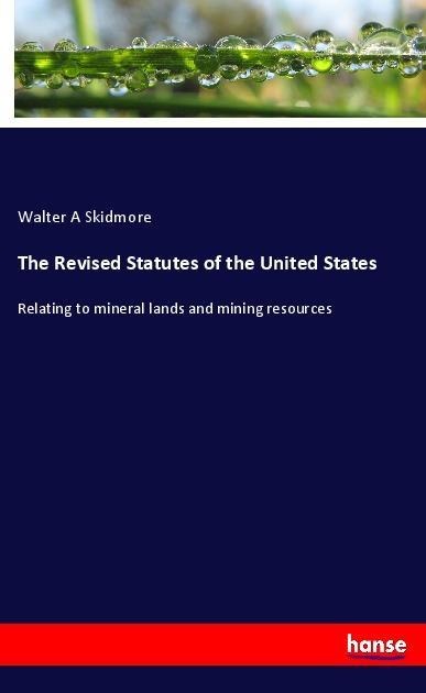 The Revised Statutes of the United States: Relating to mineral lands and mining resources
