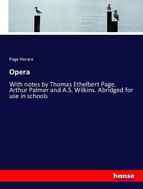 Opera: With notes by Thomas Ethelbert Page, Arthur Palmer and A.S. Wilkins. Abridged for use in schools