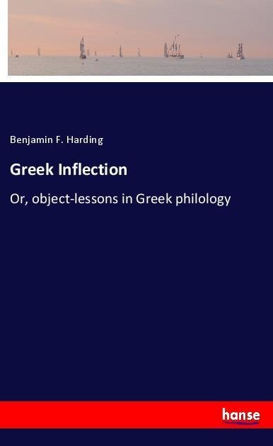 Greek Inflection: Or, object-lessons in Greek philology