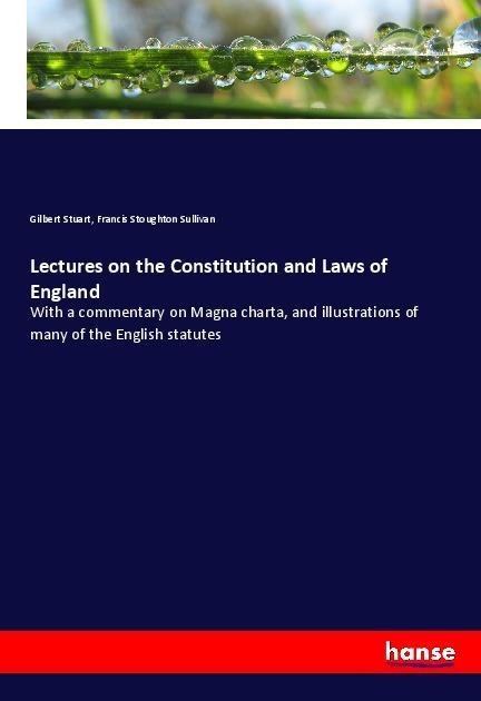 Lectures on the Constitution and Laws of England: With a commentary on Magna charta, and illustrations of many of the English statutes