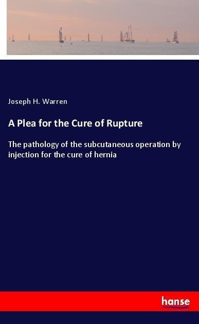 A Plea for the Cure of Rupture: The pathology of the subcutaneous operation by injection for the cure of hernia