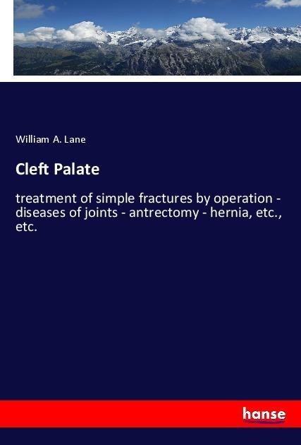 Cleft Palate: treatment of simple fractures by operation - diseases of joints - antrectomy - hernia, etc., etc.