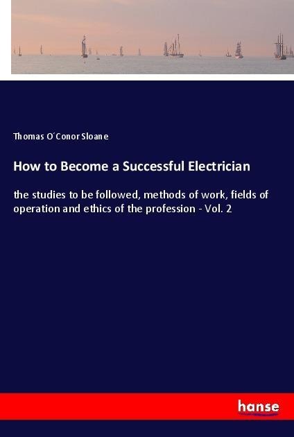 How to Become a Successful Electrician: the studies to be followed, methods of work, fields of operation and ethics of the profession - Vol. 2