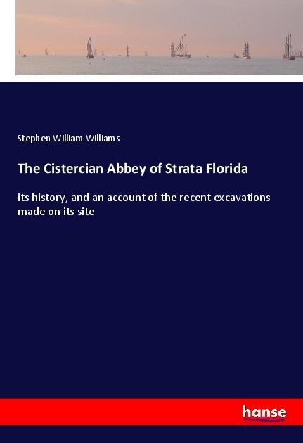 The Cistercian Abbey of Strata Florida: its history, and an account of the recent excavations made on its site