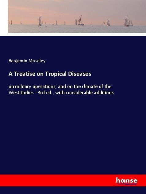 A Treatise on Tropical Diseases: on military operations; and on the climate of the West-Indies - 3rd ed., with considerable additions