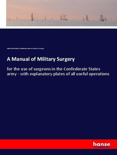 A Manual of Military Surgery: for the use of surgeons in the Confederate States army - with explanatory plates of all useful operations