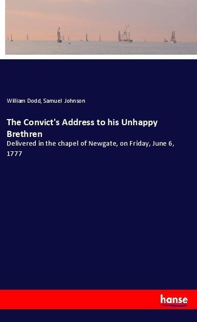 The Convicts Address to his Unhappy Brethren: Delivered in the chapel of Newgate, on Friday, June 6, 1777