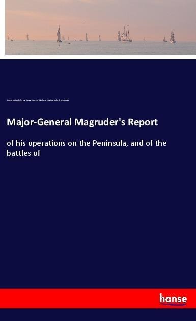 Major-General Magruders Report: of his operations on the Peninsula, and of the battles of