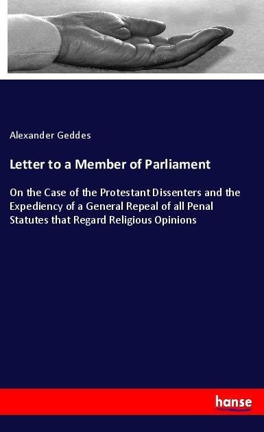 Letter to a Member of Parliament: On the Case of the Protestant Dissenters and the Expediency of a General Repeal of all Penal Statutes that Regard Religious Opinions