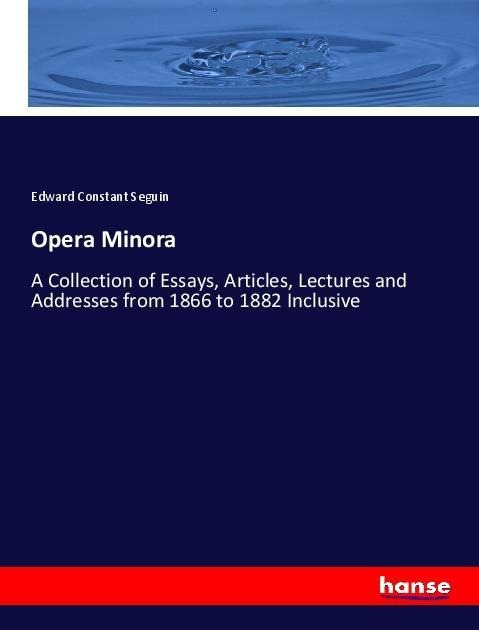 Opera Minora: A Collection of Essays, Articles, Lectures and Addresses from 1866 to 1882 Inclusive