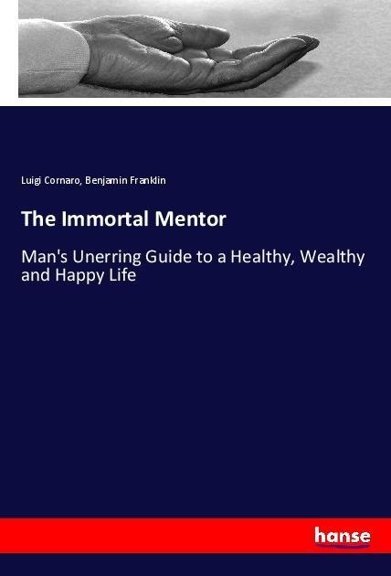 The Immortal Mentor: Mans Unerring Guide to a Healthy, Wealthy and Happy Life