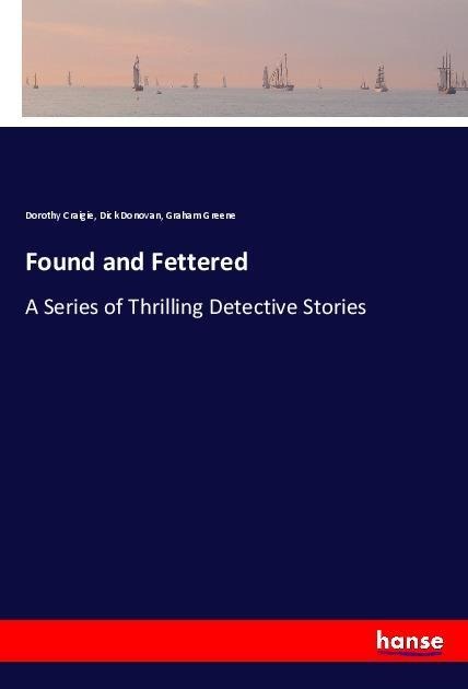 Found and Fettered: A Series of Thrilling Detective Stories