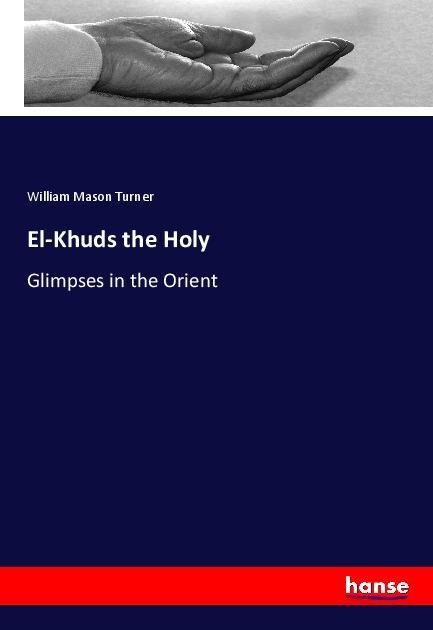 El-Khuds the Holy: Glimpses in the Orient