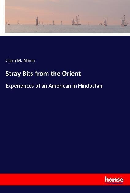 Stray Bits from the Orient: Experiences of an American in Hindostan
