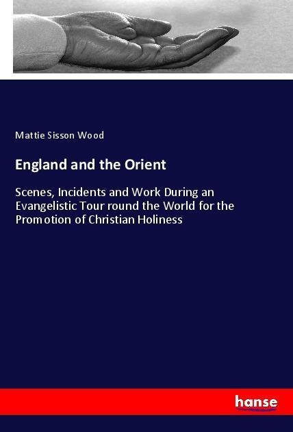 England and the Orient: Scenes, Incidents and Work During an Evangelistic Tour round the World for the Promotion of Christian Holiness