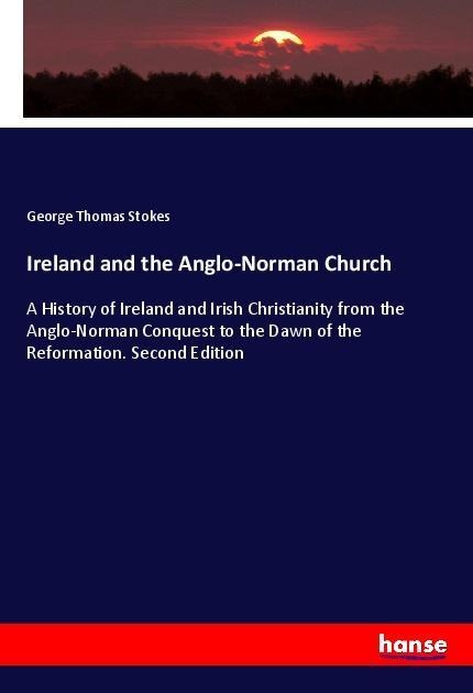 Ireland and the Anglo-Norman Church: A History of Ireland and Irish Christianity from the Anglo-Norman Conquest to the Dawn of the Reformation. Second Edition