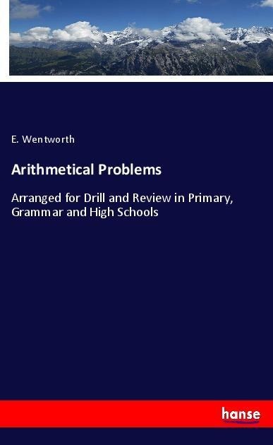 Arithmetical Problems: Arranged for Drill and Review in Primary, Grammar and High Schools