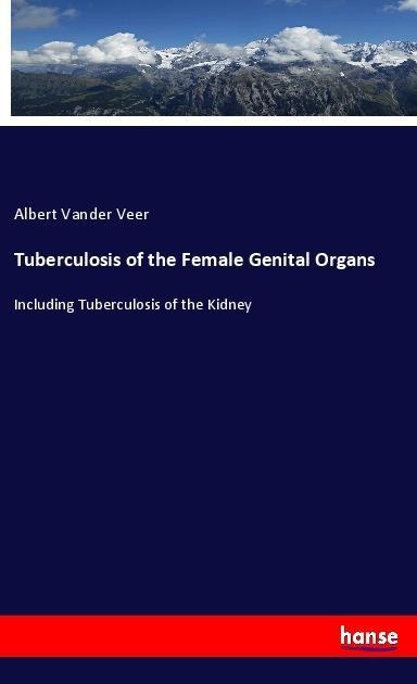 Tuberculosis of the Female Genital Organs: Including Tuberculosis of the Kidney