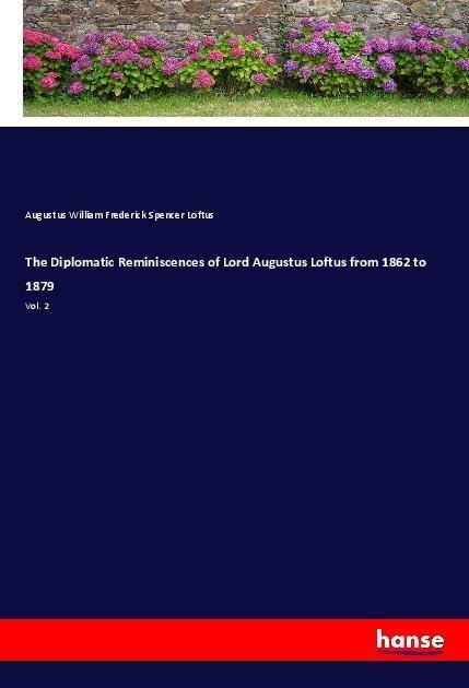 The Diplomatic Reminiscences of Lord Augustus Loftus from 1862 to 1879: Vol. 2