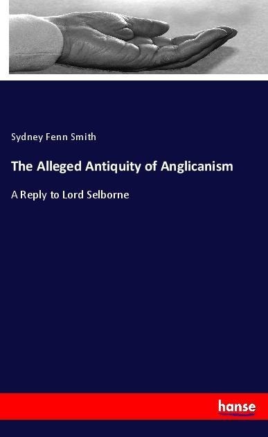 The Alleged Antiquity of Anglicanism: A Reply to Lord Selborne