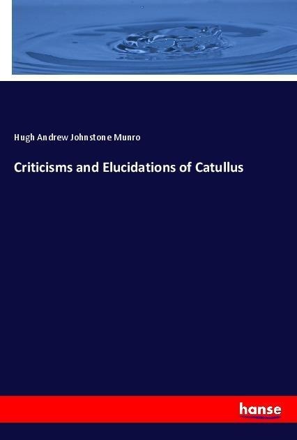 Criticisms and Elucidations of Catullus